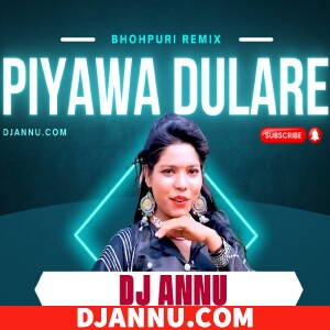 Piyawa Dulare - Bhojpuri Tronic DJ Remix DJ Annu